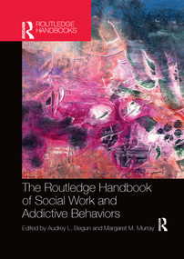 The Routledge Handbook of Social Work and Addictive Behaviors by Audrey L. Begun, Margaret M. Murray, 9781032336619