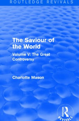 The Saviour of the World (Routledge Revivals) (Volume V: The Great Controversy) - 9781138900981 by Charlotte Mason, 9781138900981