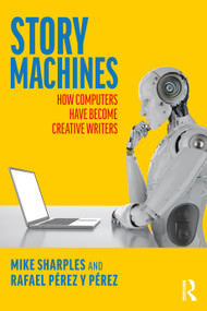 Story Machines: How Computers Have Become Creative Writers by Mike Sharples, Rafael Pérez y Pérez, 9780367751975