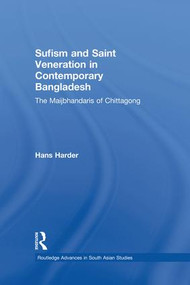 Sufism and Saint Veneration in Contemporary Bangladesh (The Maijbhandaris of Chittagong) by Hans Harder, 9781138948273