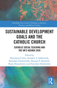 Sustainable Development Goals and the Catholic Church (Catholic Social Teaching and the UN's Agenda 2030) - 9780367513849 by Katarzyna Cichos, Jarosław A. Sobkowiak, Ryszard F. Sadowski, Beata Zbarachewicz, Radosław Zenderowski, Stanisław Dziekoński, 9780367513849
