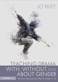 Teaching Drama With, Without and About Gender (Resources, Ideas and Lesson Plans for Students 11-18) by Jo Riley, 9780367531812