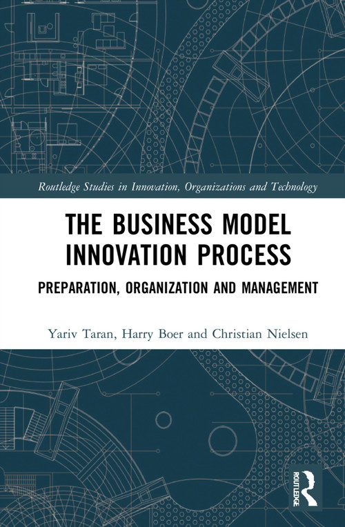 The Business Model Innovation Process (Preparation, Organization and Management) by Yariv Taran, Harry Boer, Christian Nielsen, 9781032103891