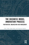 The Business Model Innovation Process (Preparation, Organization and Management) by Yariv Taran, Harry Boer, Christian Nielsen, 9781032103891