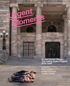 Urgent Moments (Art and social change: The Letting Space projects 2010-2020) by Mark Amery, Sophie Jerram, Amber Clausner, 9781991016461