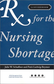Rx for the Nursing Shortage: A Guidebook by Health Administration Press, 9781567931945