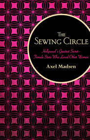 The Sewing Circle (Hollywood's Greatest Secret-Female Stars Who Loved Other Women) by Axel Madsen, 9781504008730