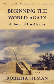Beginning the World Again (A Novel of Los Alamos) by Roberta Silman, 9781504009645