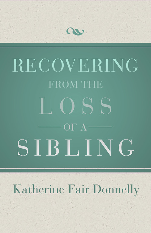 Recovering from the Loss of a Sibling by Katherine Fair Donnelly, 9781504014083