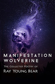 Manifestation Wolverine (The Collected Poetry of Ray Young Bear) by Ray Young Bear, 9781504014151