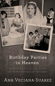 Birthday Parties in Heaven (Thoughts on Love, Life, Grief, and Other Matters of the Heart) by Ana Veciana-Suarez, 9781504021852
