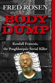 Body Dump (Kendall Francois, the Poughkeepsie Serial Killer) by Fred Rosen, 9781504023009