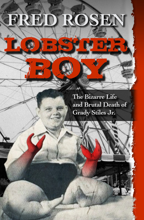 Lobster Boy (The Bizarre Life and Brutal Death of Grady Stiles Jr.) by Fred Rosen, 9781504023085