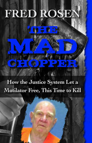 The Mad Chopper (How the Justice System Let a Mutilator Free, This Time to Kill) by Fred Rosen, 9781504023108