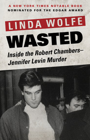 Wasted (Inside the Robert Chambers-Jennifer Levin Murder) by Linda Wolfe, 9781504030373