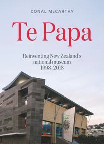 Te Papa (Reinventing New Zealand's national museum 1998-2018) by Conal McCarthy, 9780994136268