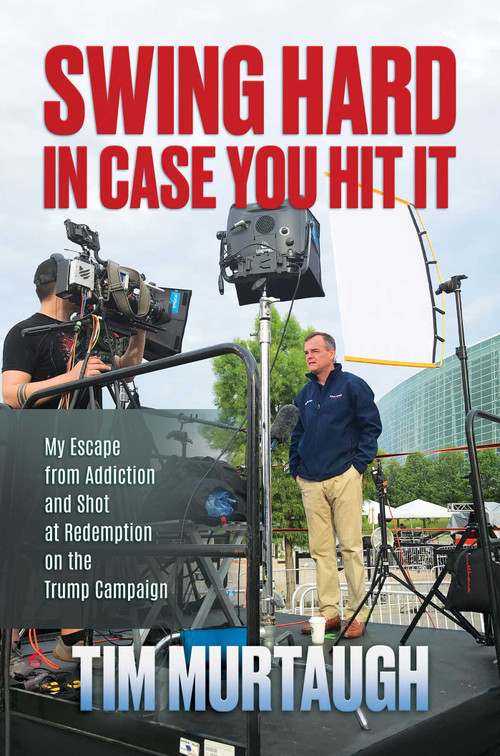 Swing Hard in Case You Hit It (My Escape from Addiction and Shot at Redemption on the Trump Campaign) by Tim Murtaugh, 9798888453247