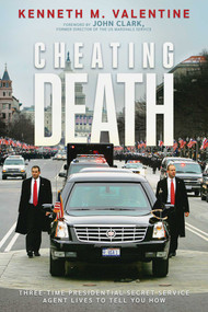 Cheating Death (Three-Time Presidential Secret Service Agent Lives to Tell You How) by Kenneth M. Valentine, John Clark, 9798888453520