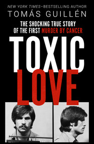 Toxic Love (The Shocking True Story of the First Murder by Cancer) by Tomás Guillén, 9781504059114