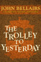 The Trolley to Yesterday by John Bellairs, 9781497637795