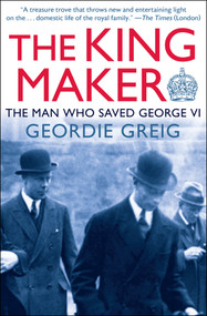 The King Maker (The Man Who Saved George VI) by Geordie Greig, Geordie Greig, 9781497638808