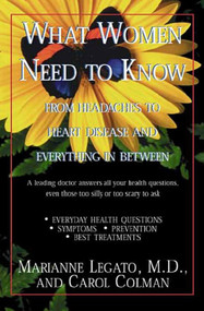 What Women Need to Know (From Headaches to Heart Disease and Everything in Between) by Marianne J. Legato, Carol Colman, 9781497648647