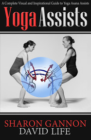 Yoga Assists (A Complete Visual and Inspirational Guide to Yoga Asana Assists) by Sharon Gannon, David Life, 9781624670541