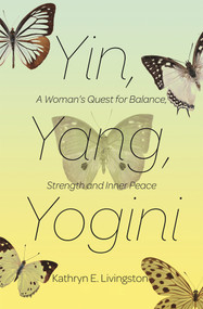 Yin, Yang, Yogini (A Woman's Quest for Balance, Strength and Inner Peace) by Kathryn E. Livingston, 9781624671838