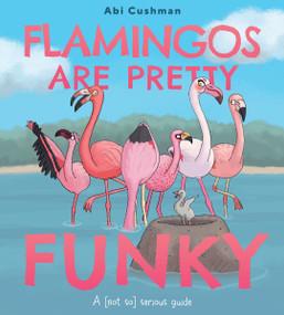 Flamingos Are Pretty Funky (A (Not So) Serious Guide) by Abi Cushman, Abi Cushman, 9780063234444