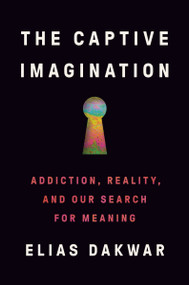 The Captive Imagination (Addiction, Reality, and Our Search for Meaning) by Elias Dakwar, 9780063340480