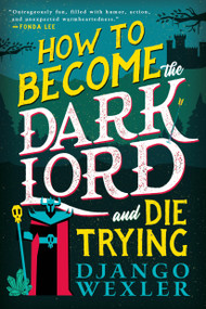 How to Become the Dark Lord and Die Trying by Django Wexler, 9780316392204