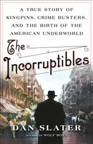 The Incorruptibles (A True Story of Kingpins, Crime Busters, and the Birth of the American Underworld) - 9780316427715 by Dan Slater, 9780316427715