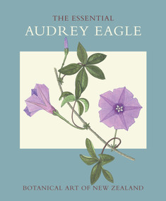 The Essential Audrey Eagle (Botanical Art of New Zealand) by Audrey Eagle, Patrick Brownsey, 9781877385902
