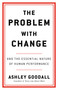 The Problem with Change (And the Essential Nature of Human Performance) by Ashley Goodall, 9780316560276
