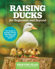 Raising Ducks for Beginners and Beyond (The Guide to Breeds, Ponds, Nutrition, and All Things Duck) by Kristine Ellis, 9780760388457