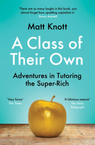 A Class of Their Own (Adventures in Tutoring the Super-Rich) by Matt Knott, 9781398701908