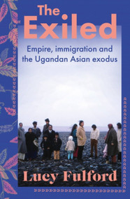 The Exiled (Empire, Immigration and the Ugandan Asian Exodus) by Lucy Fulford, 9781399711173