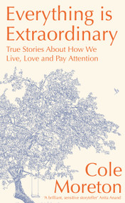 Everything is Extraordinary (True stories about how we live, love and pay attention) by Cole Moreton, 9781399800372
