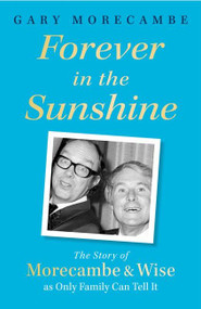 Forever in the Sunshine (The Story of Morecambe and Wise as Only Family Can Tell It) by Gary Morecambe, 9781408731109