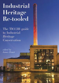 Industrial Heritage Re-tooled (The TICCIH Guide to Industrial Heritage Conservation) by James Douet, 9781629582030