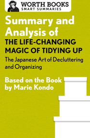 Summary and Analysis of The Life-Changing Magic of Tidying Up: The Japanese Art of Decluttering and Organizing (Based on the Book by Marie Kondo) by Worth Books, 9781504046671