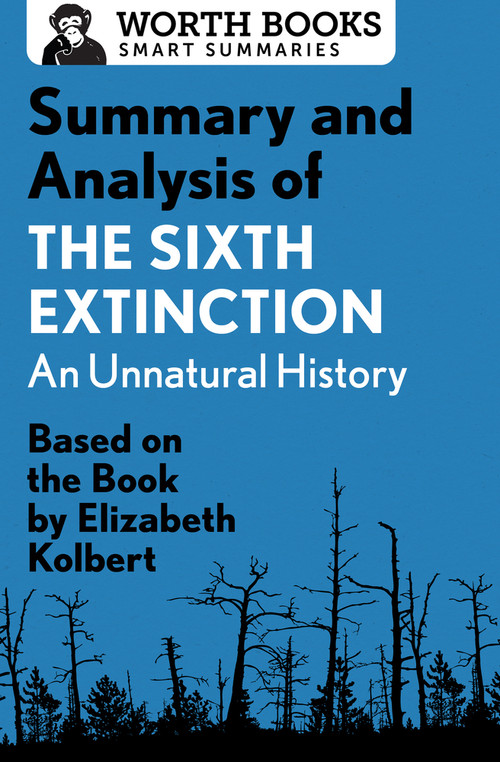 Summary and Analysis of The Sixth Extinction: An Unnatural History (Based on the Book by Elizabeth Kolbert) by Worth Books, 9781504046787