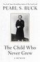 The Child Who Never Grew (A Memoir) by Pearl S. Buck, 9781504047968