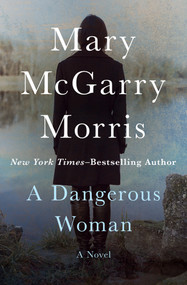 A Dangerous Woman (A Novel) by Mary McGarry Morris, 9781504048132