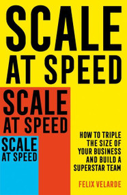 Scale At Speed (How to Triple the Size of Your Business and Build a Superstar Team) - 9781472145888 by Felix Velarde, 9781472145888