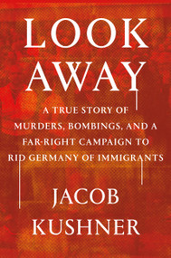 Look Away (A True Story of Murders, Bombings, and a Far-Right Campaign to Rid Germany of Immigrants) by Jacob Kushner, 9781538708118
