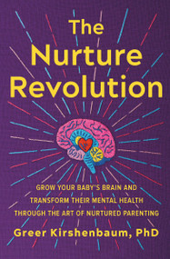The Nurture Revolution (Grow Your Baby's Brain and Transform Their Mental Health through the Art of Nurtured Parenting) - 9781538709344 by Greer Kirshenbaum, PhD, 9781538709344