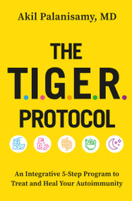 The TIGER Protocol (An Integrative, 5-Step Program to Treat and Heal Your Autoimmunity) - 9781538726075 by Akil Palanisamy, MD, 9781538726075