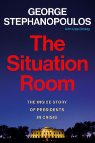 The Situation Room (The Inside Story of Presidents in Crisis) by George Stephanopoulos, Lisa Dickey, 9781538740767