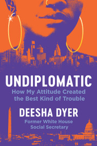 Undiplomatic (How My Attitude Created the Best Kind of Trouble) by Deesha Dyer, 9781538741696